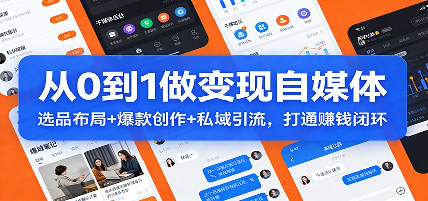 从0到1做变现自媒体：选品布局+ 爆款创作+私域引流，打通赚钱闭环-小创项目网
