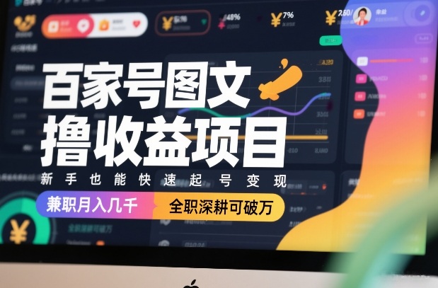 百家号图文撸收益项目，新手也能快速起号变现，兼职月入几千，全职深耕可破万-小创项目网