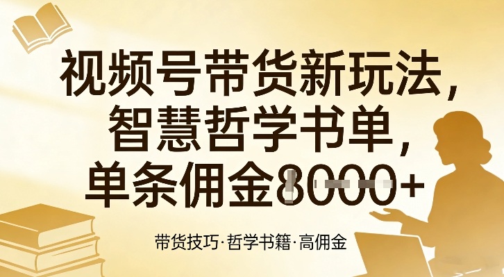 视频号带货新玩法，智慧哲学书单，单条佣金1k+-小创项目网