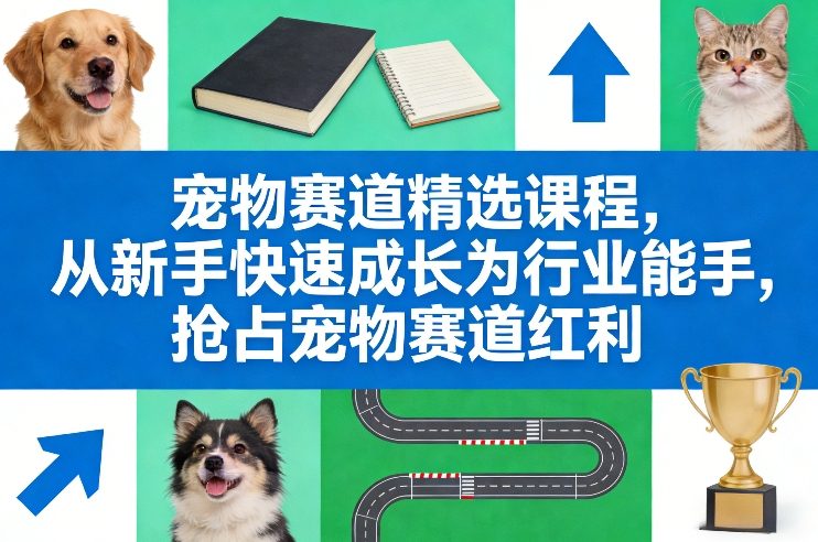 宠物赛道精选课程，从新手快速成长为行业能手，抢占宠物赛道红利-小创项目网