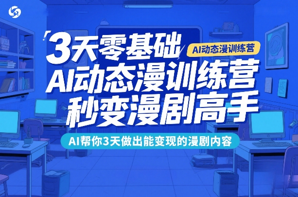 3天零基础AI动态漫训练营，秒变漫剧高手，AI帮你3天做出能变现的漫剧内容-小创项目网
