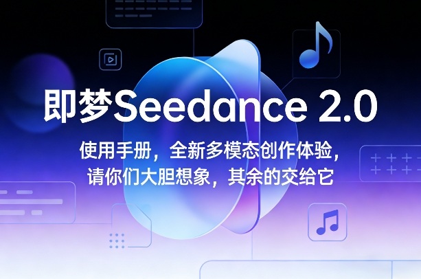 即梦Seedance 2.0使用手册，全新多模态创作体验，请你们大胆想象，其余的交给它-小创项目网