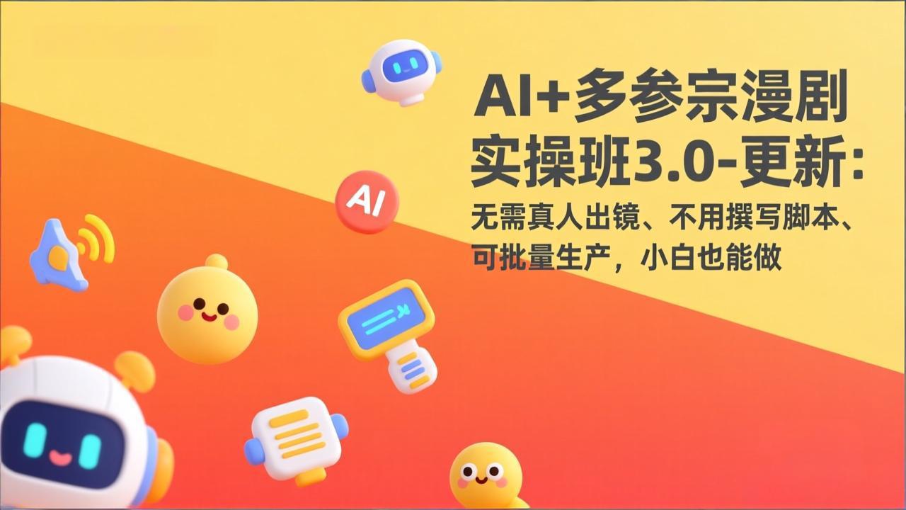 AI+多参宗漫剧实操班3.0-更新：无需真人出镜、不用撰写脚本、可批量生产，小白也能做-小创项目网