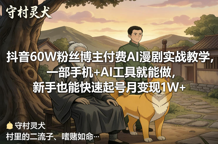 抖音60W粉丝博主付费AI漫剧实战教学，一部手机+AI工具就能做，新手也能快速起号月变现1W+-小创项目网