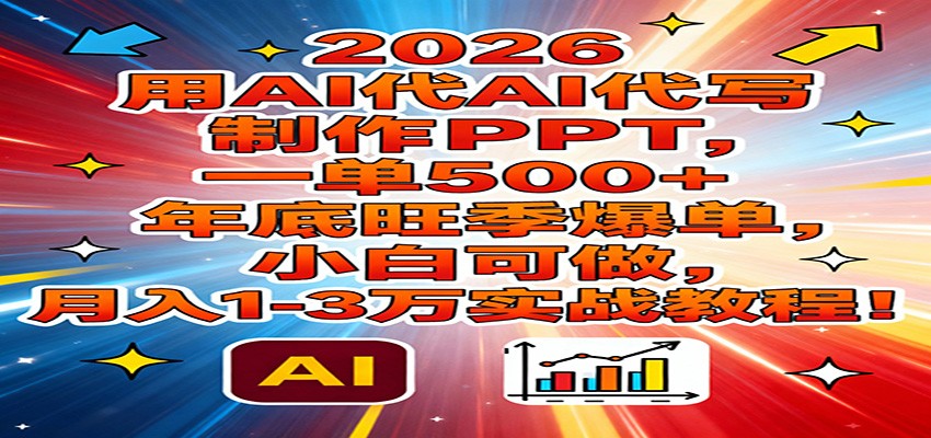 2026用AI代写制作PPT，一单500+，年底旺季爆单，小白可做，月入1-3万实战教程-小创项目网