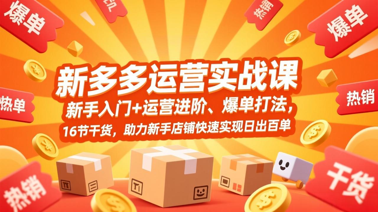 拼多多运营实战课，新手入门+运营进阶、爆单打法，16节干货，助力新手店铺快速实现日出百单-小创项目网